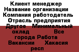 Клиент-менеджер › Название организации ­ Компания-работодатель › Отрасль предприятия ­ Другое › Минимальный оклад ­ 24 000 - Все города Работа » Вакансии   . Хакасия респ.